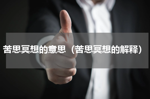 苦思冥想的意思（苦思冥想的解释）