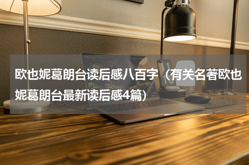 欧也妮葛朗台读后感八百字（有关名著欧也妮葛朗台最新读后感4篇）