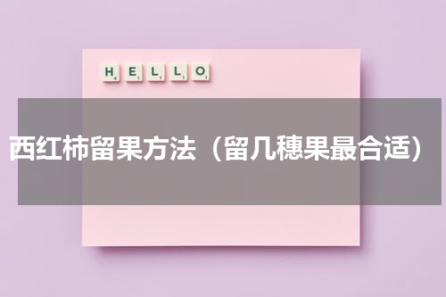 西红柿留果方法（留几穗果最合适）