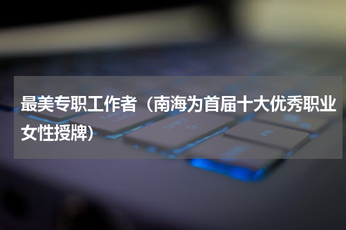 最美专职工作者（南海为首届十大优秀职业女性授牌）