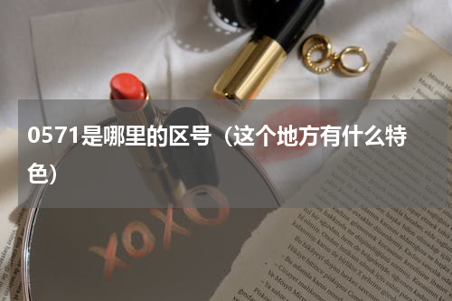 0571是哪里的区号（这个地方有什么特色）