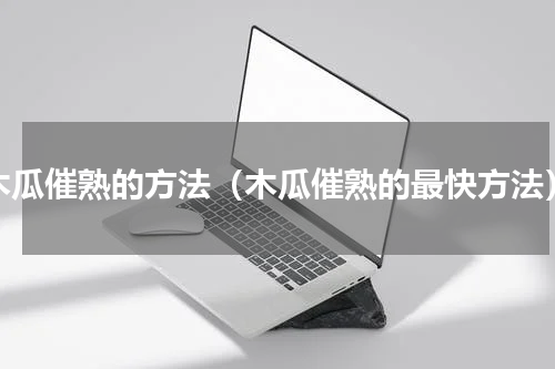 木瓜催熟的方法（木瓜催熟的最快方法）