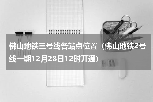 佛山地铁三号线各站点位置（佛山地铁2号线一期12月28日12时开通）