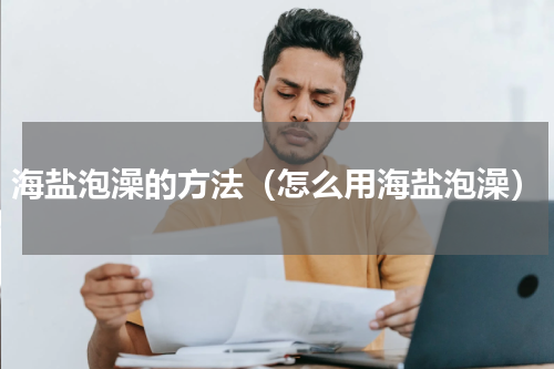 海盐泡澡的方法（怎么用海盐泡澡）