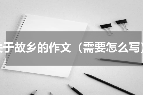 关于故乡的作文（需要怎么写）
