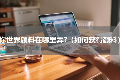 迷你世界颜料在哪里弄?（如何获得颜料）