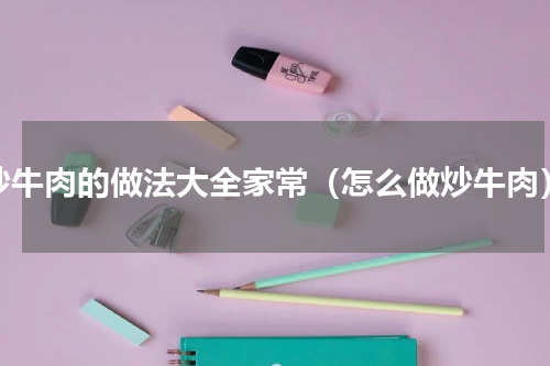 炒牛肉的做法大全家常（怎么做炒牛肉）