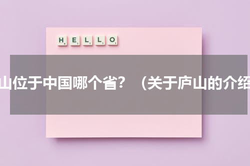 庐山位于中国哪个省？（关于庐山的介绍）