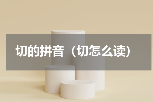 切的拼音（切怎么读）