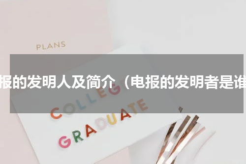 电报的发明人及简介（电报的发明者是谁）