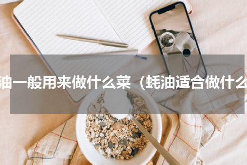 蚝油一般用来做什么菜（蚝油适合做什么）