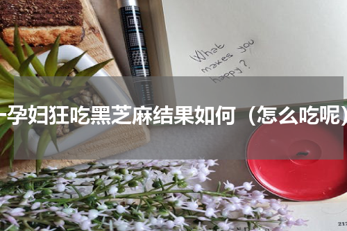一孕妇狂吃黑芝麻结果如何（怎么吃呢）