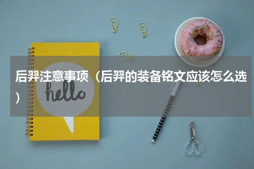 后羿注意事项（后羿的装备铭文应该怎么选）