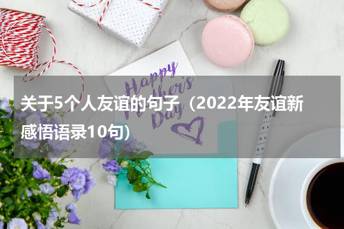 关于5个人友谊的句子（2022年友谊新感悟语录10句）