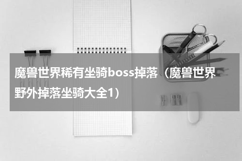 魔兽世界稀有坐骑boss掉落（魔兽世界野外掉落坐骑大全1）