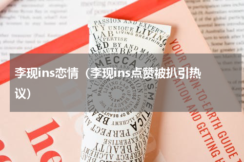 李现ins恋情（李现ins点赞被扒引热议）