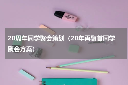 20周年同学聚会策划（20年再聚首同学聚会方案）