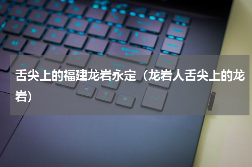 舌尖上的福建龙岩永定（龙岩人舌尖上的龙岩）