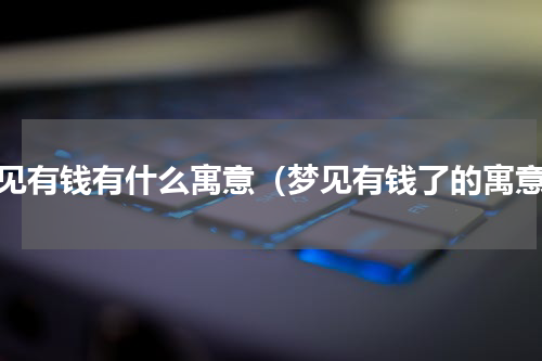 梦见有钱有什么寓意（梦见有钱了的寓意）