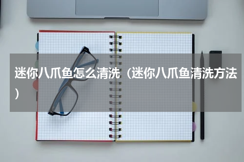 迷你八爪鱼怎么清洗（迷你八爪鱼清洗方法）