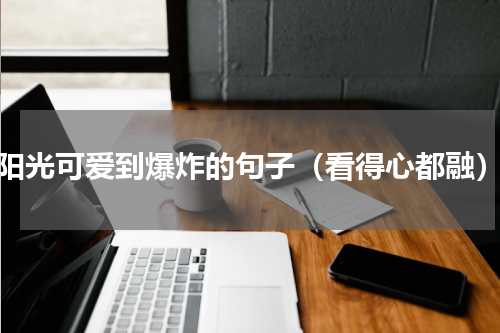 阳光可爱到爆炸的句子（看得心都融）