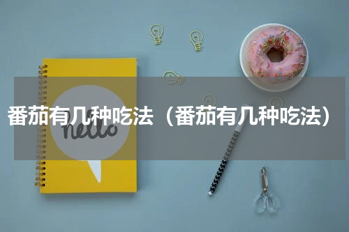 番茄有几种吃法（番茄有几种吃法）