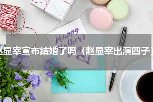 赵显宰宣布结婚了吗（赵显宰出演四子）