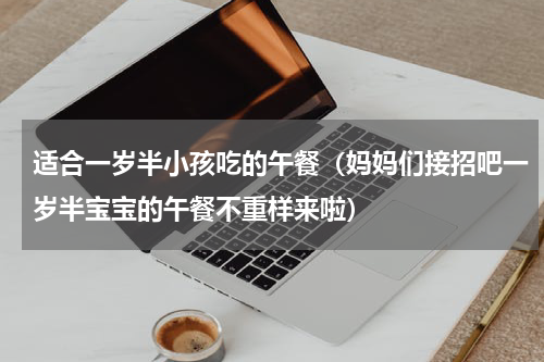 适合一岁半小孩吃的午餐（妈妈们接招吧一岁半宝宝的午餐不重样来啦）