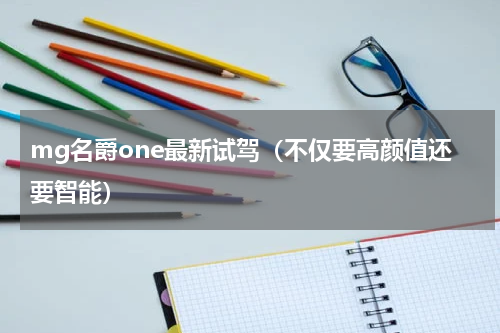 mg名爵one最新试驾（不仅要高颜值还要智能）