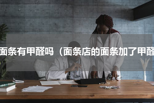 鲜面条有甲醛吗（面条店的面条加了甲醛）