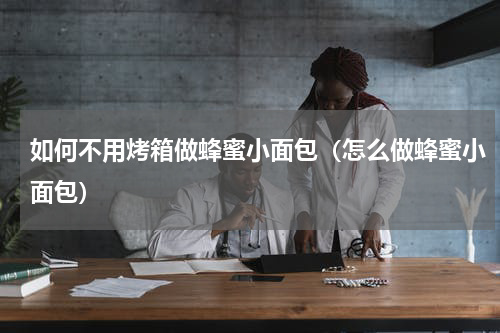 如何不用烤箱做蜂蜜小面包（怎么做蜂蜜小面包）