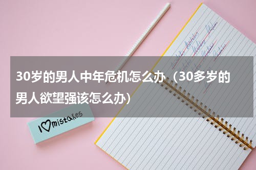 30岁的男人中年危机怎么办（30多岁的男人欲望强该怎么办）