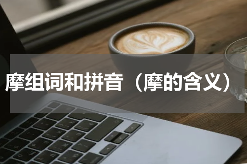 摩组词和拼音（摩的含义）
