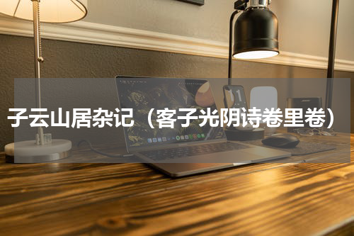 子云山居杂记（客子光阴诗卷里卷）