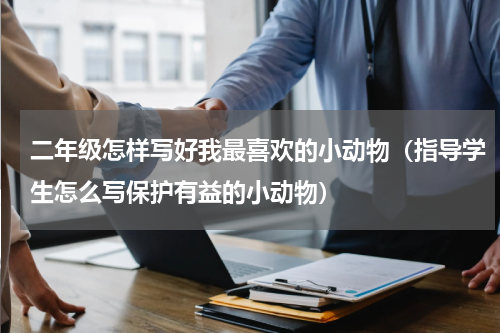 二年级怎样写好我最喜欢的小动物（指导学生怎么写保护有益的小动物）