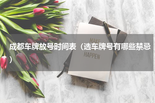 成都车牌放号时间表（选车牌号有哪些禁忌）