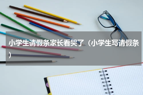 小学生请假条家长看哭了（小学生写请假条）