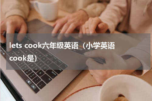 lets cook六年级英语（小学英语cook是）