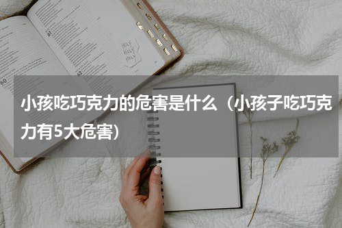 小孩吃巧克力的危害是什么（小孩子吃巧克力有5大危害）