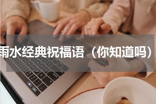 雨水经典祝福语（你知道吗）