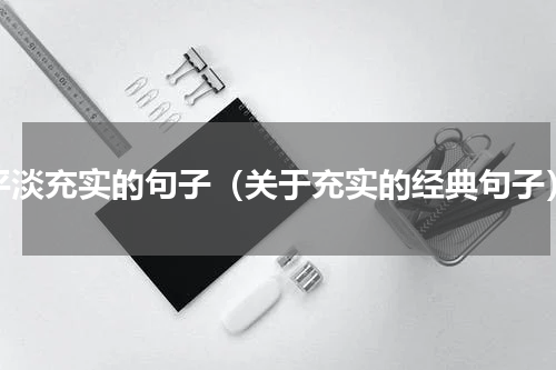 平淡充实的句子（关于充实的经典句子）