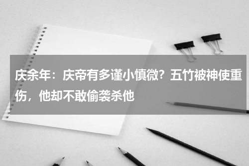 庆余年：庆帝有多谨小慎微？五竹被神使重伤，他却不敢偷袭杀他