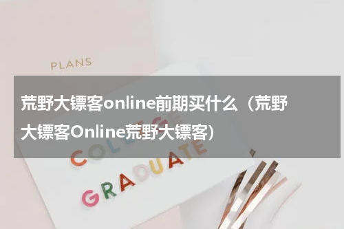 荒野大镖客online前期买什么（荒野大镖客Online荒野大镖客）