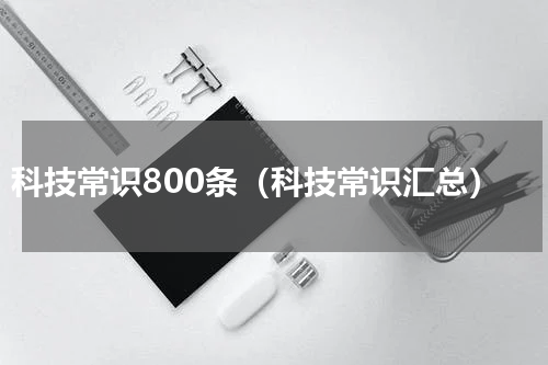 科技常识800条（科技常识汇总）