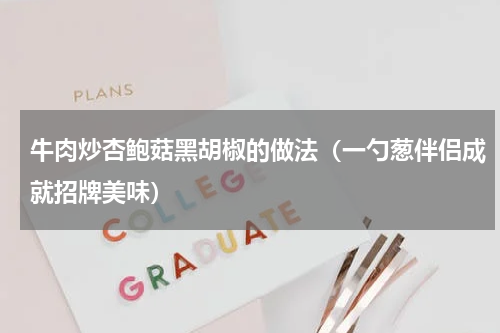 牛肉炒杏鲍菇黑胡椒的做法（一勺葱伴侣成就招牌美味）