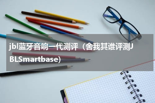 jbl蓝牙音响一代测评（舍我其谁评测JBLSmartbase）