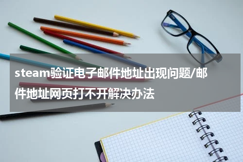 steam验证电子邮件地址出现问题/邮件地址网页打不开解决办法