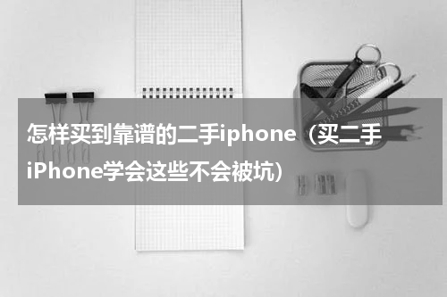 怎样买到靠谱的二手iphone（买二手iPhone学会这些不会被坑）