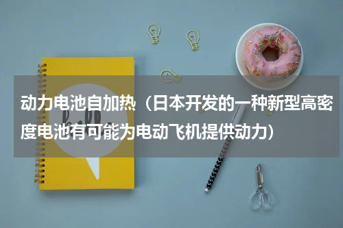动力电池自加热（日本开发的一种新型高密度电池有可能为电动飞机提供动力）