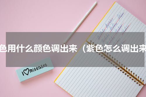 紫色用什么颜色调出来（紫色怎么调出来）